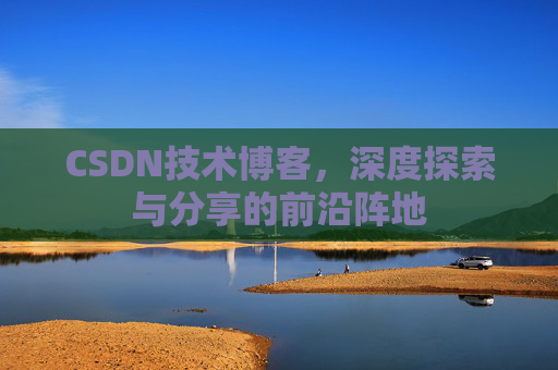 CSDN技术博客，深度探索与分享的前沿阵地